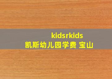 kidsrkids凯斯幼儿园学费 宝山